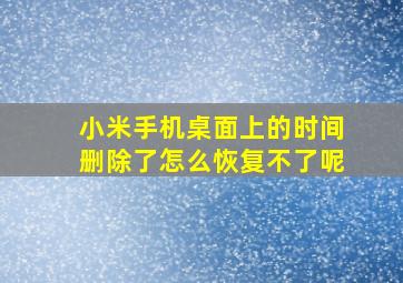 小米手机桌面上的时间删除了怎么恢复不了呢