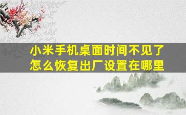 小米手机桌面时间不见了怎么恢复出厂设置在哪里