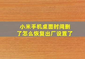 小米手机桌面时间删了怎么恢复出厂设置了