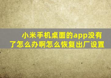 小米手机桌面的app没有了怎么办啊怎么恢复出厂设置