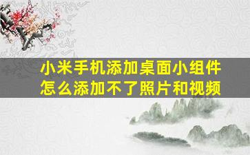 小米手机添加桌面小组件怎么添加不了照片和视频