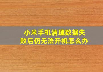 小米手机清理数据失败后仍无法开机怎么办