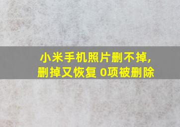 小米手机照片删不掉,删掉又恢复 0项被删除