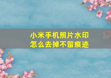 小米手机照片水印怎么去掉不留痕迹