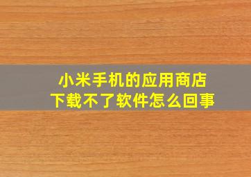 小米手机的应用商店下载不了软件怎么回事