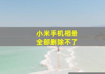 小米手机相册全部删除不了