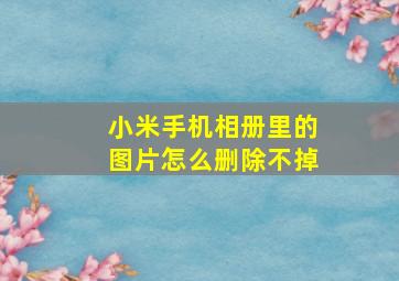 小米手机相册里的图片怎么删除不掉