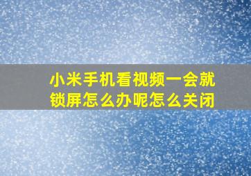 小米手机看视频一会就锁屏怎么办呢怎么关闭