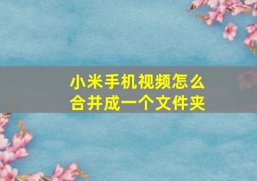 小米手机视频怎么合并成一个文件夹