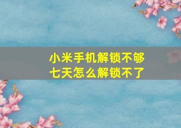 小米手机解锁不够七天怎么解锁不了