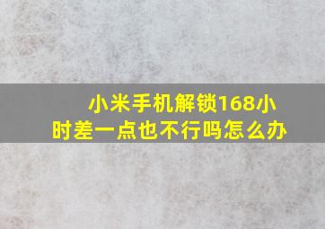 小米手机解锁168小时差一点也不行吗怎么办