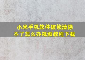 小米手机软件被锁清除不了怎么办视频教程下载