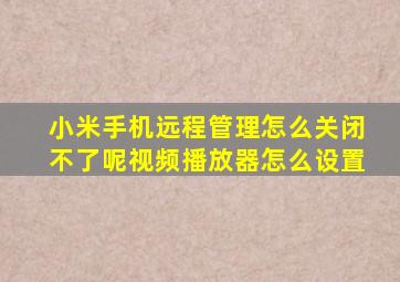 小米手机远程管理怎么关闭不了呢视频播放器怎么设置