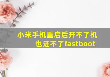 小米手机重启后开不了机也进不了fastboot