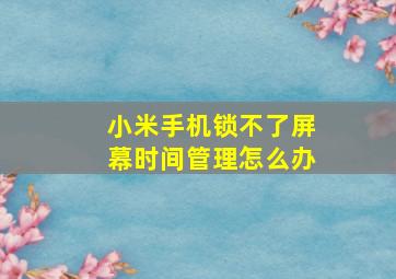 小米手机锁不了屏幕时间管理怎么办