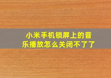 小米手机锁屏上的音乐播放怎么关闭不了了