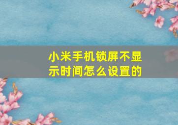 小米手机锁屏不显示时间怎么设置的