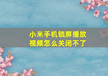 小米手机锁屏播放视频怎么关闭不了