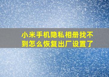 小米手机隐私相册找不到怎么恢复出厂设置了