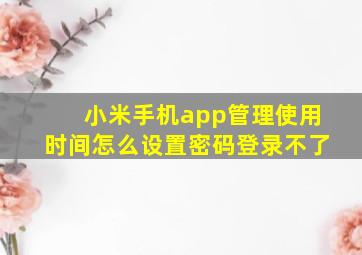 小米手机app管理使用时间怎么设置密码登录不了