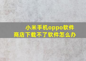 小米手机oppo软件商店下载不了软件怎么办