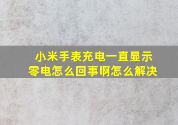 小米手表充电一直显示零电怎么回事啊怎么解决