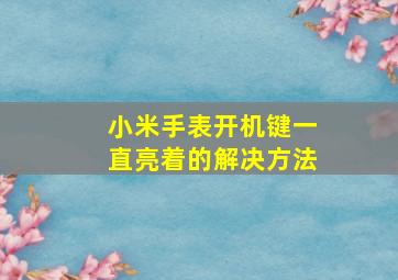 小米手表开机键一直亮着的解决方法