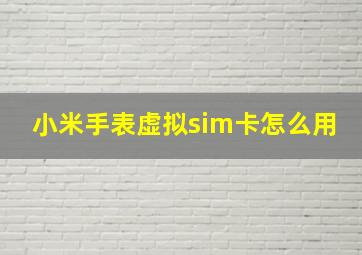 小米手表虚拟sim卡怎么用