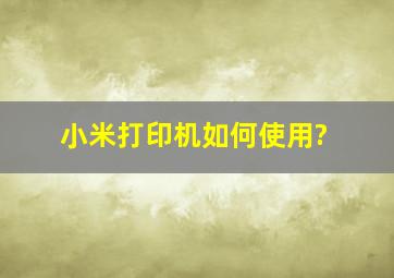 小米打印机如何使用?