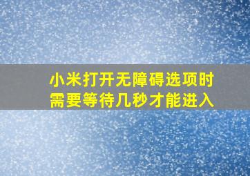 小米打开无障碍选项时需要等待几秒才能进入