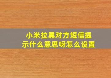 小米拉黑对方短信提示什么意思呀怎么设置