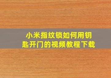 小米指纹锁如何用钥匙开门的视频教程下载