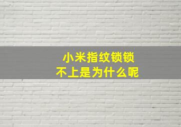 小米指纹锁锁不上是为什么呢