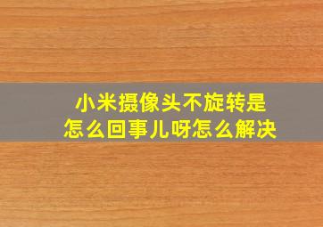 小米摄像头不旋转是怎么回事儿呀怎么解决