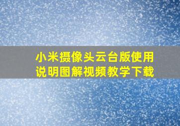 小米摄像头云台版使用说明图解视频教学下载