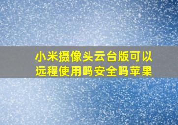 小米摄像头云台版可以远程使用吗安全吗苹果