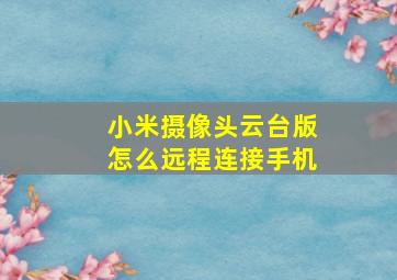 小米摄像头云台版怎么远程连接手机