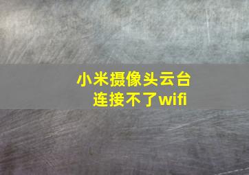 小米摄像头云台连接不了wifi