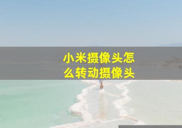 小米摄像头怎么转动摄像头