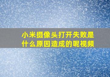 小米摄像头打开失败是什么原因造成的呢视频