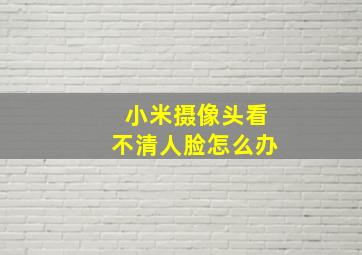 小米摄像头看不清人脸怎么办