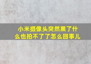 小米摄像头突然黑了什么也拍不了了怎么回事儿