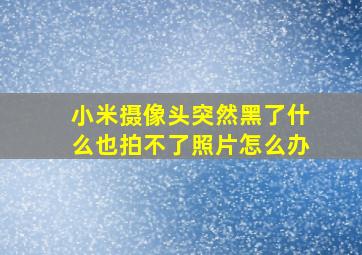 小米摄像头突然黑了什么也拍不了照片怎么办