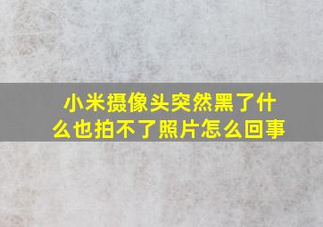 小米摄像头突然黑了什么也拍不了照片怎么回事