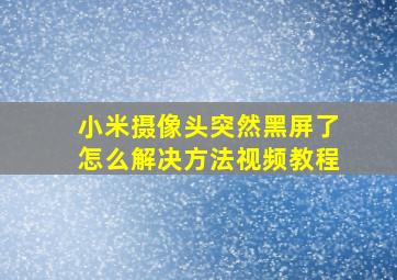 小米摄像头突然黑屏了怎么解决方法视频教程