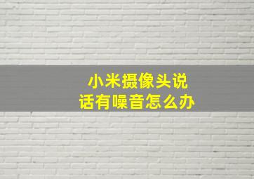 小米摄像头说话有噪音怎么办