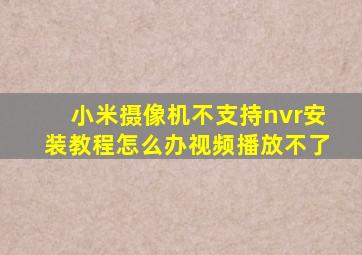 小米摄像机不支持nvr安装教程怎么办视频播放不了