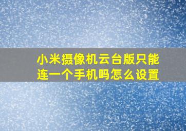 小米摄像机云台版只能连一个手机吗怎么设置