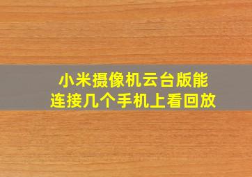 小米摄像机云台版能连接几个手机上看回放