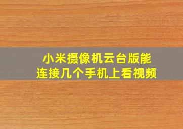 小米摄像机云台版能连接几个手机上看视频